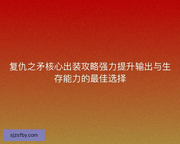 复仇之矛核心出装攻略强力提升输出与生存能力的最佳选择