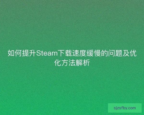 如何提升Steam下载速度缓慢的问题及优化方法解析