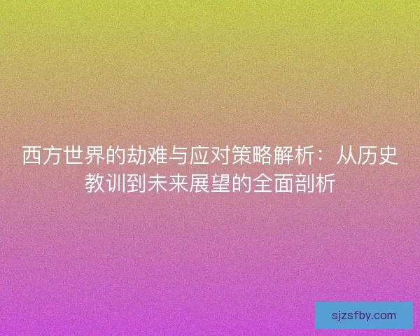 西方世界的劫难与应对策略解析：从历史教训到未来展望的全面剖析