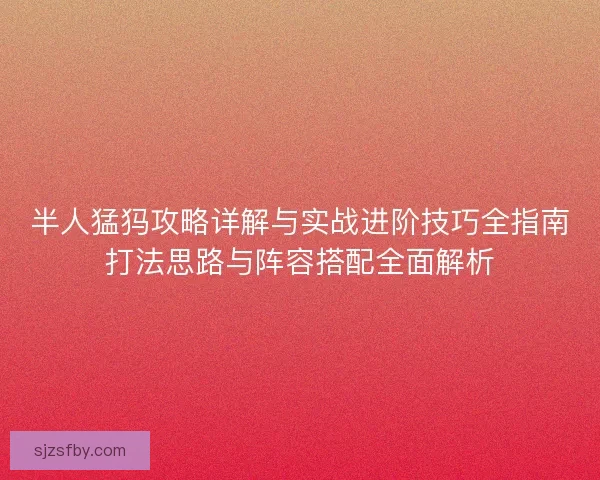 半人猛犸攻略详解与实战进阶技巧全指南打法思路与阵容搭配全面解析